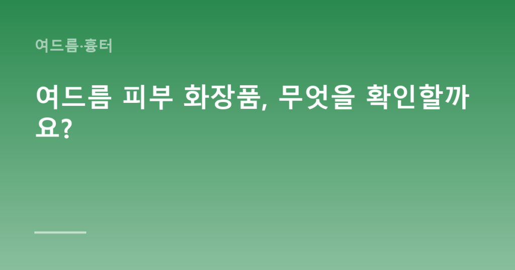 여드름 피부 화장품, 무엇을 확인할까요?
