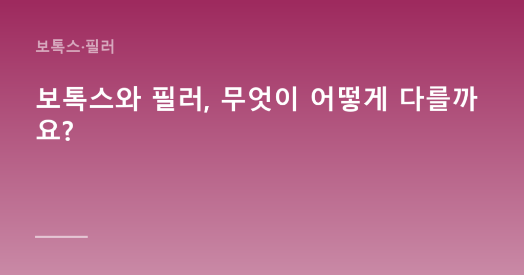 보톡스와 필러, 무엇이 어떻게 다를까요?