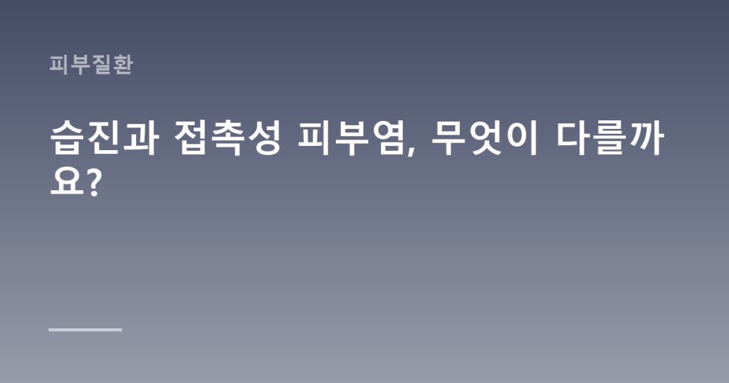 습진과 접촉성 피부염, 무엇이 다를까요?