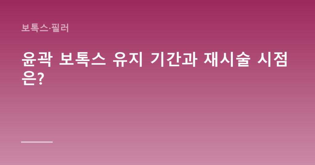윤곽 보톡스 유지 기간과 재시술 시점은?