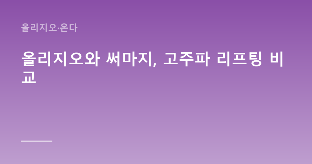 올리지오와 써마지, 고주파 리프팅 비교