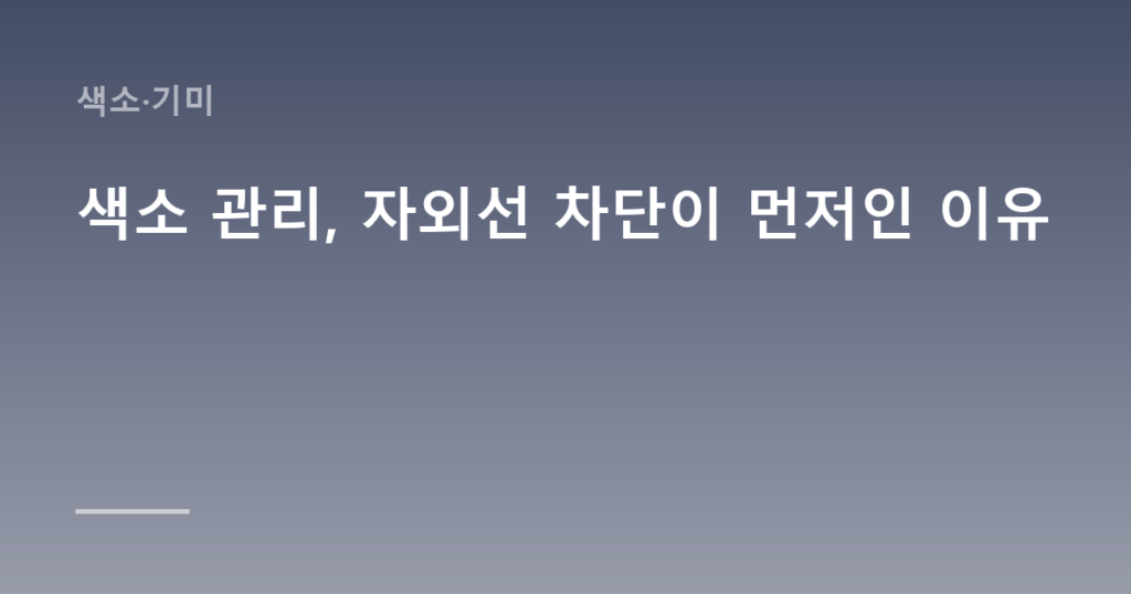 색소 관리, 자외선 차단이 먼저인 이유
