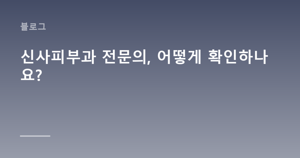 신사피부과 전문의, 어떻게 확인하나요?
