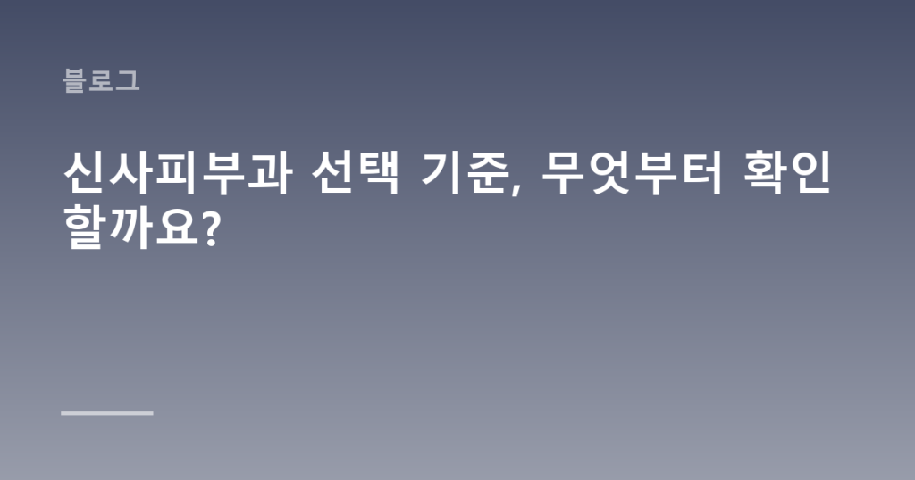 신사피부과 선택 기준, 무엇부터 확인할까요?